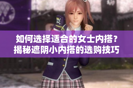 如何选择适合的女士内搭？揭秘遮阴小内搭的选购技巧