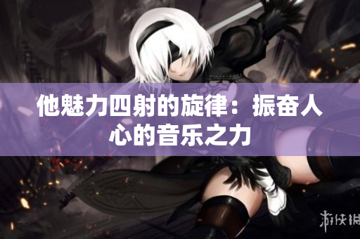他魅力四射的旋律：振奋人心的音乐之力