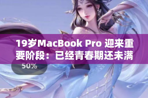 19岁MacBook Pro 迎来重要阶段：已经青春期还未满16岁