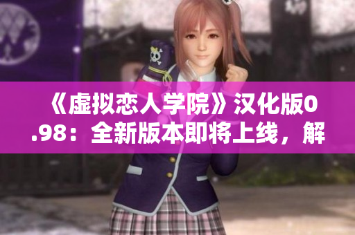 《虚拟恋人学院》汉化版0.98：全新版本即将上线，解锁更多精彩内容！