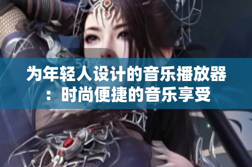 为年轻人设计的音乐播放器：时尚便捷的音乐享受
