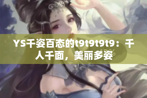 YS千姿百态的t9t9t9t9：千人千面，美丽多姿