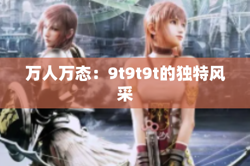 万人万态：9t9t9t的独特风采