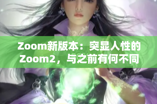 Zoom新版本：突显人性的Zoom2，与之前有何不同？