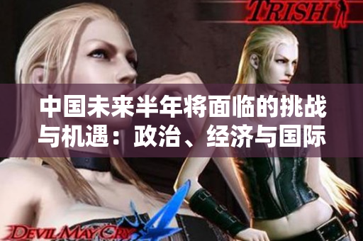 中国未来半年将面临的挑战与机遇：政治、经济与国际关系展望