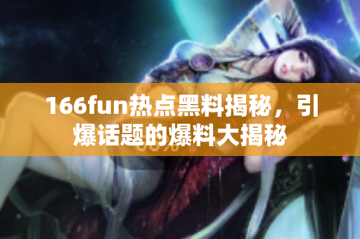 166fun热点黑料揭秘，引爆话题的爆料大揭秘