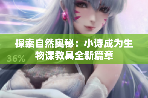 探索自然奥秘：小诗成为生物课教具全新篇章