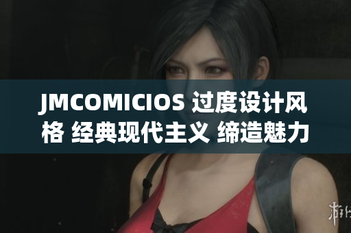 JMCOMICIOS 过度设计风格 经典现代主义 缔造魅力街头文化