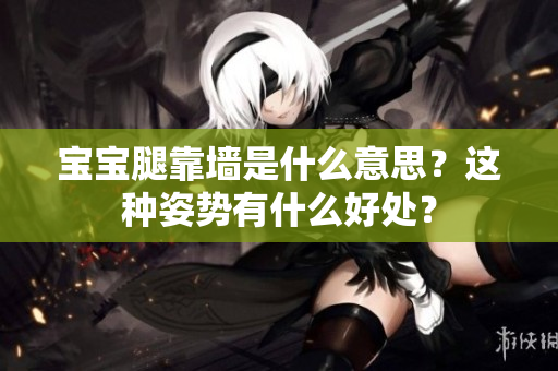 宝宝腿靠墙是什么意思？这种姿势有什么好处？
