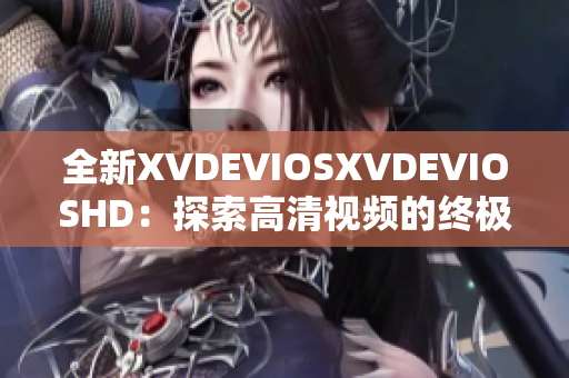 全新XVDEVIOSXVDEVIOSHD：探索高清视频的终极体验