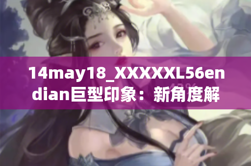 14may18_XXXXXL56endian巨型印象：新角度解读大端和小端存储方式