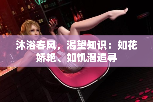 沐浴春风，渴望知识：如花娇艳、如饥渴追寻
