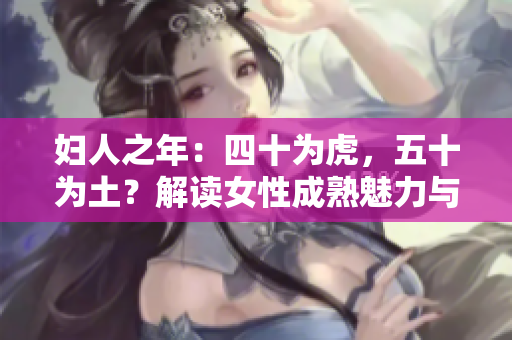 妇人之年：四十为虎，五十为土？解读女性成熟魅力与生命转折