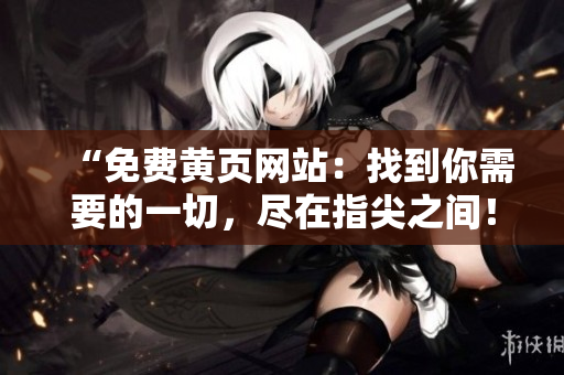 “免费黄页网站：找到你需要的一切，尽在指尖之间！”