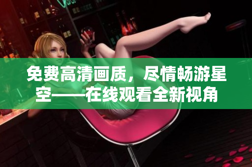 免费高清画质，尽情畅游星空——在线观看全新视角