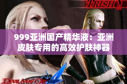 999亚洲国产精华液：亚洲皮肤专用的高效护肤神器