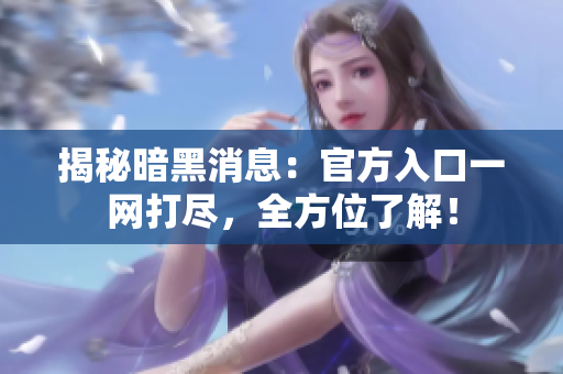 揭秘暗黑消息：官方入口一网打尽，全方位了解！
