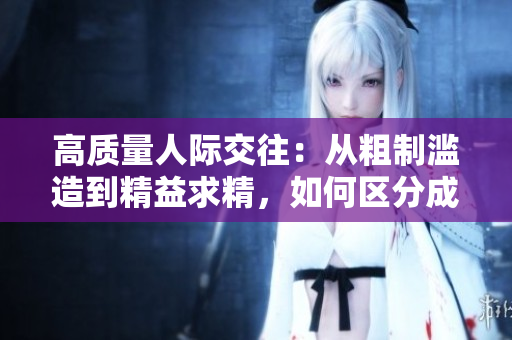 高质量人际交往：从粗制滥造到精益求精，如何区分成品人和精品人？