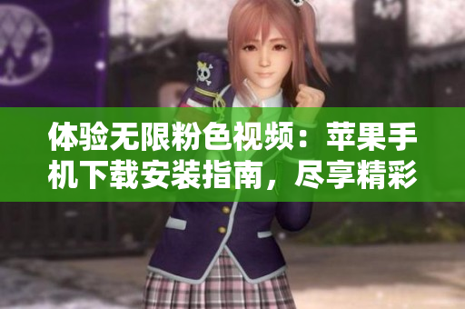 体验无限粉色视频：苹果手机下载安装指南，尽享精彩内容