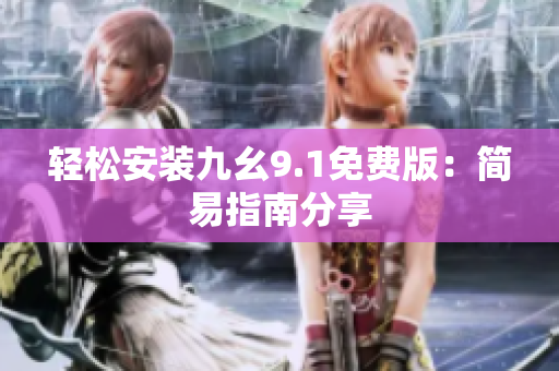 轻松安装九幺9.1免费版：简易指南分享