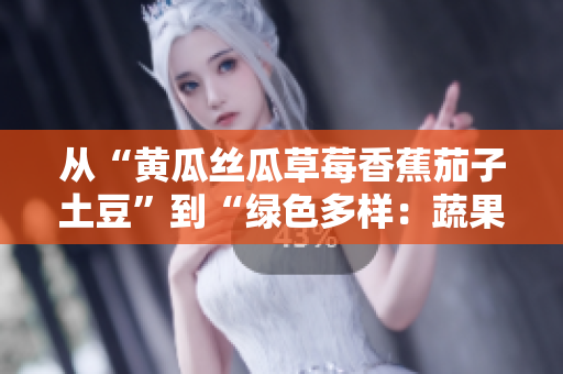从“黄瓜丝瓜草莓香蕉茄子土豆”到“绿色多样：蔬果缤纷美味无穷”