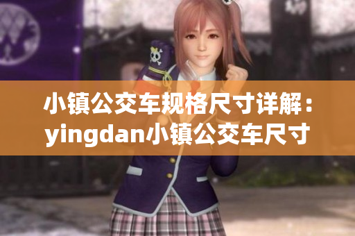 小镇公交车规格尺寸详解：yingdan小镇公交车尺寸及其特点