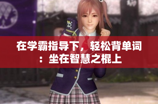 在学霸指导下，轻松背单词：坐在智慧之棍上