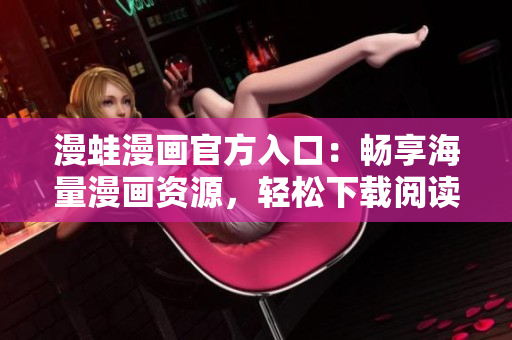 漫蛙漫画官方入口：畅享海量漫画资源，轻松下载阅读