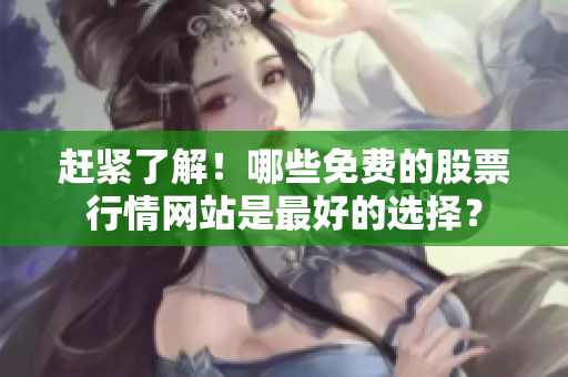赶紧了解！哪些免费的股票行情网站是最好的选择？