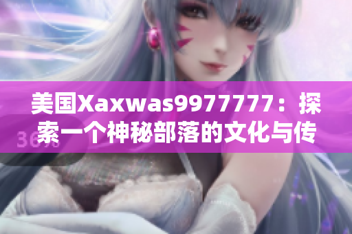美国Xaxwas9977777：探索一个神秘部落的文化与传承