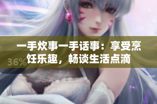 一手炊事一手话事：享受烹饪乐趣，畅谈生活点滴