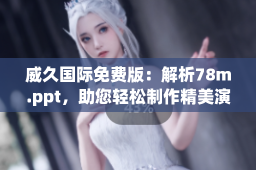 威久国际免费版：解析78m.ppt，助您轻松制作精美演示文稿