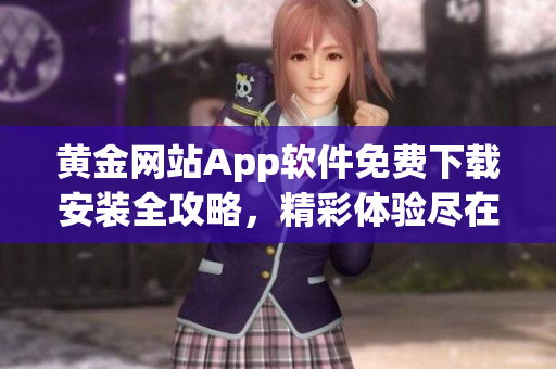 黄金网站App软件免费下载安装全攻略，精彩体验尽在手中