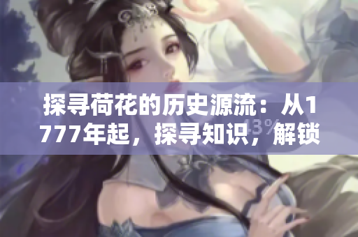 探寻荷花的历史源流：从1777年起，探寻知识，解锁文化传承。