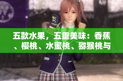 五款水果，五重美味：香蕉、樱桃、水蜜桃、猕猴桃与菠萝