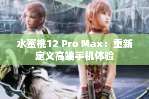 水蜜桃12 Pro Max：重新定义高端手机体验