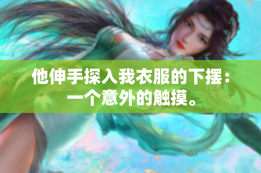 他伸手探入我衣服的下摆：一个意外的触摸。