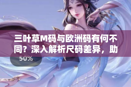 三叶草M码与欧洲码有何不同？深入解析尺码差异，助你选购更合身的时尚单品