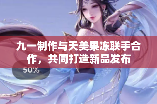 九一制作与天美果冻联手合作，共同打造新品发布