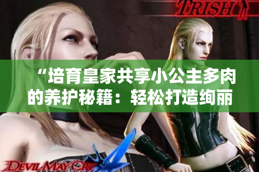 “培育皇家共享小公主多肉的养护秘籍：轻松打造绚丽多肉花园！”