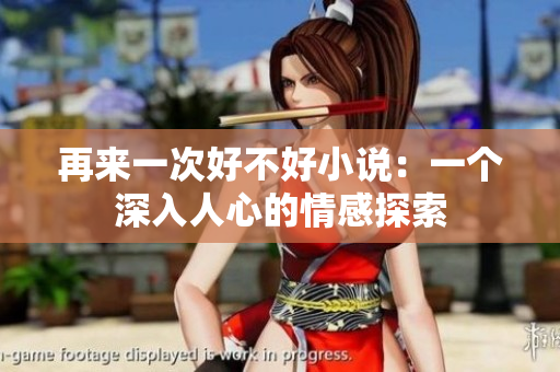 再来一次好不好小说：一个深入人心的情感探索