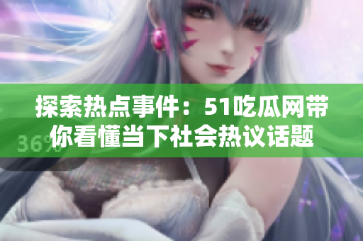 探索热点事件：51吃瓜网带你看懂当下社会热议话题