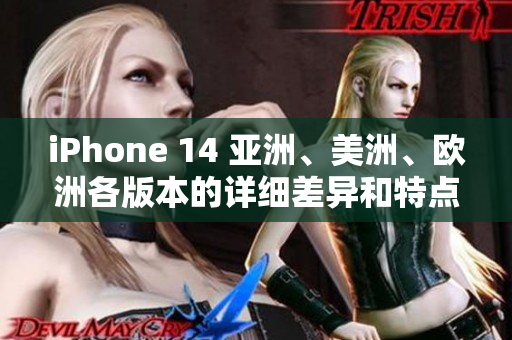 iPhone 14 亚洲、美洲、欧洲各版本的详细差异和特点分析