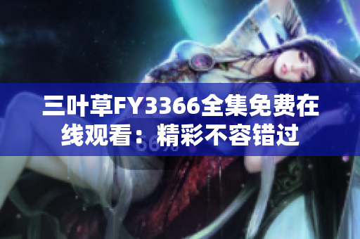 三叶草FY3366全集免费在线观看：精彩不容错过
