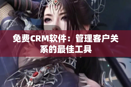 免费CRM软件：管理客户关系的最佳工具