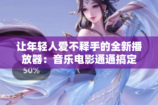 让年轻人爱不释手的全新播放器：音乐电影通通搞定