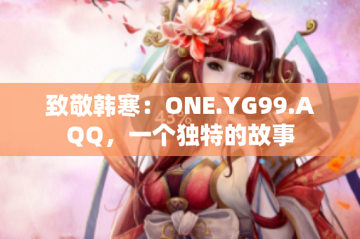 致敬韩寒：ONE.YG99.AQQ，一个独特的故事