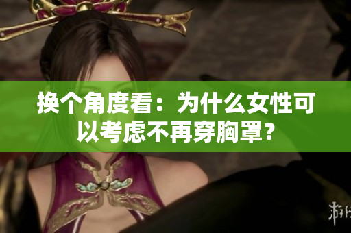 换个角度看：为什么女性可以考虑不再穿胸罩？