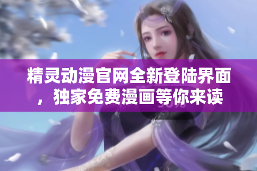 精灵动漫官网全新登陆界面，独家免费漫画等你来读