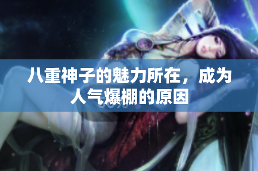 八重神子的魅力所在，成为人气爆棚的原因